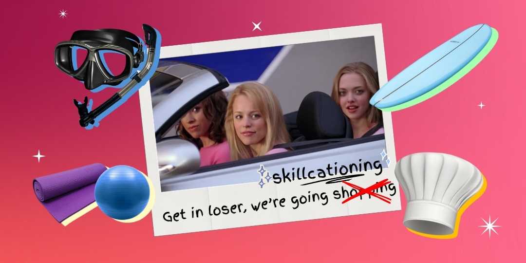 Get in, loser. We’re going skillcationing.
